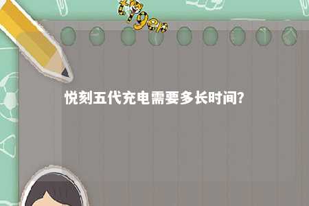悦刻五代充电需要多长时间
？ 